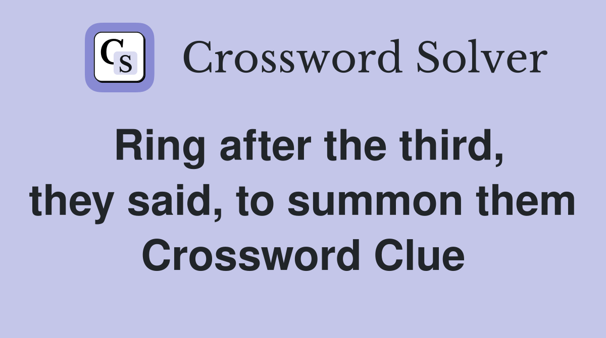 Ring after the third, they said, to summon them Crossword Clue Answers Crossword Solver